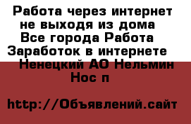 Работа через интернет не выходя из дома - Все города Работа » Заработок в интернете   . Ненецкий АО,Нельмин Нос п.